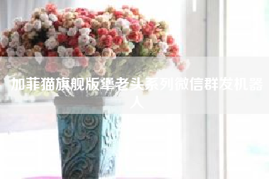 加菲猫旗舰版犟老头系列微信群发机器人，时隔十年推动画新作《加菲猫》，为何这么受欢迎?