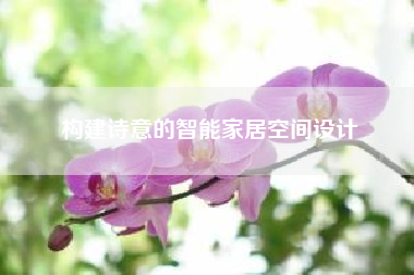 构建诗意的智能家居空间设计？中小学智慧平台绑定权限激活码可以在手机上完成吗？