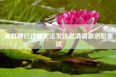 该群聊已过期无法发送邀请请激活后重试;微信双开能群聊么?