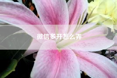 微信多开怎么弄~微信可以同时登陆两个账号吗