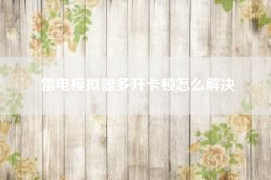 雷电模拟器多开卡顿怎么解决?如何解决苹果6卡顿的现象?