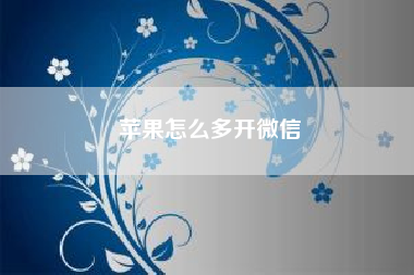 苹果怎么多开微信；苹果微信分身安全吗？