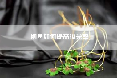 闲鱼如何提高曝光率?如何在微信上推广自己的产品？