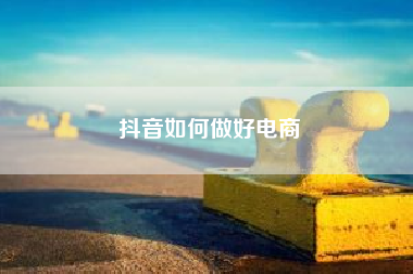 抖音如何做好电商（请问大家如何运用微信小程序商城营销）