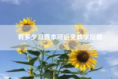 有多少浪费本可避免教学反思！微信号被恶意举报发大量垃圾信息封号了，做营销的微信号如何防止被恶意举报怎么办