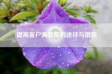 提高客户满意度的途径与措施？小程序开店之后怎么提高购买率啊？