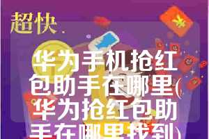 华为手机抢红包助手在哪里(华为抢红包助手在哪里找到)