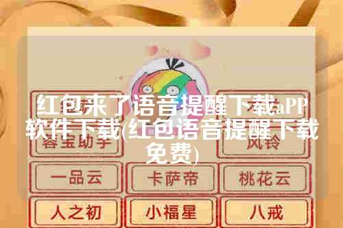 红包来了语音提醒下载aPP软件下载(红包语音提醒下载免费)