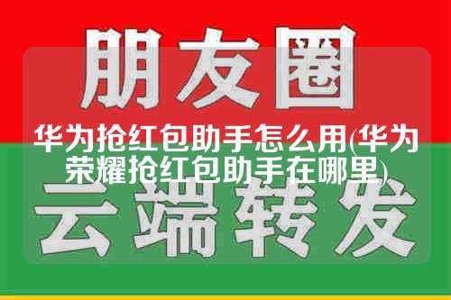华为抢红包助手怎么用(华为荣耀抢红包助手在哪里)