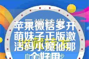 苹果微信多开萌妹子正版激活码小魔仙那个好用