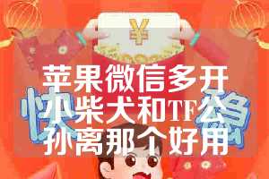 苹果微信多开小柴犬和TF公孙离那个好用