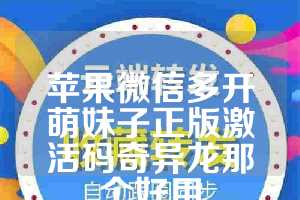 苹果微信多开萌妹子正版激活码奇异龙那个好用