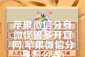 苹果微信分身微怪兽多开官网(苹果微信分身怎么弄)