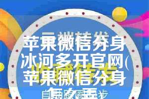 苹果微信分身冰河多开官网(苹果微信分身怎么弄)