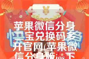 苹果微信分身二宝兑换码多开官网(苹果微信分身版ios下载安装)