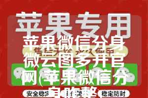 苹果微信分身微云图多开官网(苹果微信分身咋整)