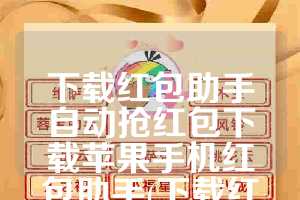 下载红包助手自动抢红包下载苹果手机红包助手(下载红包助手自动抢红包)