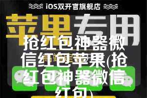 抢红包神器微信红包苹果(抢红包神器微信红包)