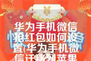 华为手机微信抢红包如何设置(华为手机微信迁移到苹果手机)