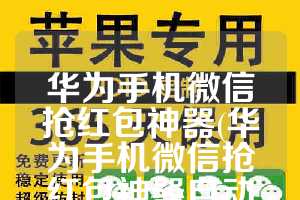 华为手机微信抢红包神器(华为手机微信抢红包神器自动抢最佳软件)