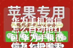 华为手机微信怎么自动抢红包(华为手机微信怎么把聊天记录导到另一个手机)