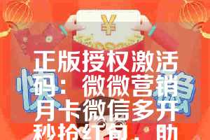 正版授权激活码：微微营销月卡微信多开秒抢红包，助力你的营销战略！