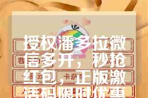 授权潘多拉微信多开，秒抢红包，正版激活码限时优惠