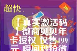 【真实激活码】微商贝贝年卡授权 仅售199元 瞬间秒抢微信红包