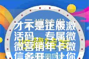 才不是正版激活码，专属微微营销年卡微信多开，让你秒抢红包
