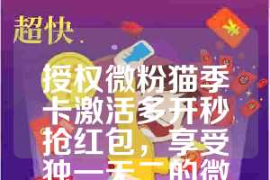 授权微粉猫季卡激活多开秒抢红包，享受独一无二的微信体验