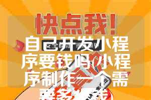 自己开发小程序要钱吗(小程序制作一个需要多少钱)