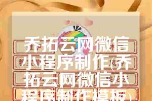 乔拓云网微信小程序制作(乔拓云网微信小程序制作模板)