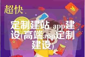 定制建站 app建设(高端app定制建设)