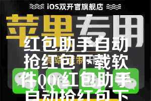 红包助手自动抢红包下载软件QQ(红包助手自动抢红包下载软件)