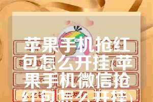 苹果手机抢红包怎么开挂(苹果手机微信抢红包怎么开挂)