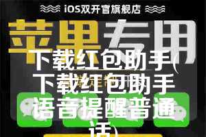 下载红包助手(下载红包助手语音提醒普通话)