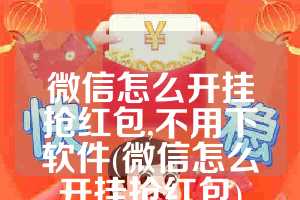 微信怎么开挂抢红包,不用下软件(微信怎么开挂抢红包)