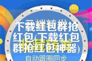 下载红包群抢红包(下载红包群抢红包神器)