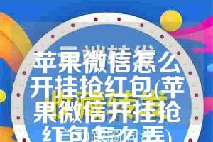苹果微信怎么开挂抢红包(苹果微信开挂抢红包怎么弄)