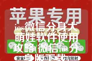 ios微信分身大萌娃软件使用攻略(微信ios分身版下载)