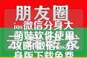 ios微信分身大萌娃软件使用攻略(微信ios分身版下载免费苹果版)