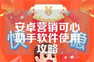 安卓营销可心助手软件使用攻略
