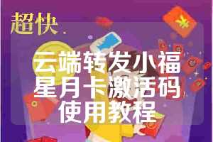 云端转发小福星月卡激活码使用教程