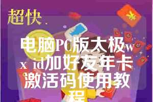 电脑PC版太极wx id加好友年卡激活码使用教程