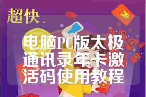电脑PC版太极通讯录年卡激活码使用教程
