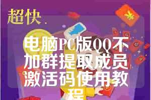 电脑PC版QQ不加群提取成员激活码使用教程