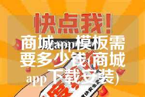商城app模板需要多少钱(商城app下载安装)