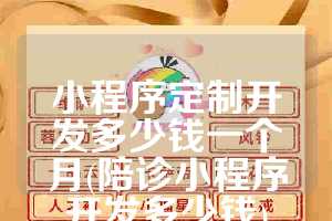 小程序定制开发多少钱一个月(陪诊小程序开发多少钱)