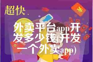 外卖平台app开发多少钱(开发一个外卖app)