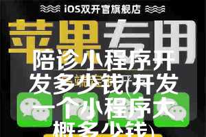 陪诊小程序开发多少钱(开发一个小程序大概多少钱)